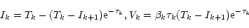 \begin{displaymath}I_{k}=T_{k}-(T_{k}-I_{k+1}){\rm e}^{-\tau _{k}},V_{k}=\beta _{k}\tau
_{k}(T_{k}-I_{k+1}){\rm e}^{-\tau _{k}}
\end{displaymath}