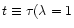 $t\equiv \tau (\lambda =1$