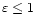 $\varepsilon \leq 1$