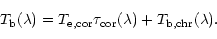 \begin{displaymath}T_{\rm b}(\lambda )=T_{\rm e,cor}\tau _{\rm cor}(\lambda )+T_{\rm b,chr}(\lambda).
\end{displaymath}