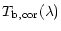$\displaystyle T_{\rm b,cor}(\lambda )$