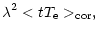 $\displaystyle \lambda ^{2}<tT_{\rm e}>_{\rm cor},$