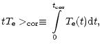 $\displaystyle tT_{\rm e}>_{\rm cor}\equiv \int\limits_{0}^{t_{\rm cor}}T_{\rm e}(t){\rm d}t,$