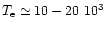 $T_{\rm e}\simeq
10-20\ 10^{3}$