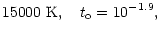 $\displaystyle 15000
~{\rm K},~~~t_{\rm o}=10^{-1.9},$