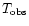 $T_{\rm obs}$