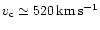 $v_{\rm c}\simeq 520{\rm\,km\,s^{-1}}$
