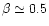 $\beta \simeq 0.5$