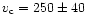 $v_{\rm c} = 250 \pm 40$