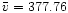 $\bar{v} = 377.76$