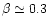$\beta\simeq 0.3$