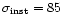 $\sigma_{\rm inst}=85$