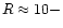 $R\approx 10-$