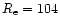 $R_{\rm e} = 104$