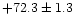 $ +72.3\pm1.3$