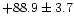 $ +88.9\pm3.7$