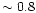 $\sim0.8$