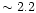 $\sim2.2$