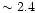 $\sim2.4$