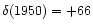 $\delta (1950)=+66$