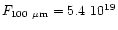 $F_{\rm 100~\mu m} = 5.4 \ 10^{19}$
