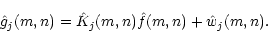 \begin{displaymath}\hat g_j(m,n)=\hat K_j(m,n)\hat f(m,n)+\hat w_j(m,n).
\end{displaymath}