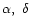 $\alpha,\ \delta$