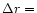$\Delta r = $