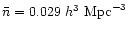 $\bar{n} = 0.029~h^{3}~
\mathrm{Mpc}^{-3}$