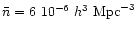 $\bar{n} = 6~10^{-6}~h^{3}~
\mathrm{Mpc}^{-3}$