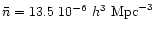 $\bar{n} = 13.5~10^{-6}~h^{3}~\mathrm{Mpc}^{-3}$