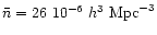 $\bar{n} = 26~10^{-6}~h^{3}~\mathrm{Mpc}^{-3}$
