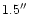 $1.5\hbox{$^{\prime\prime}$ }$