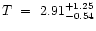 $T\ =\ 2.91^{+1.25}_{-0.54} $