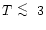 $T \ \raise -2.truept\hbox{\rlap{\hbox{$\sim$ }}\raise5.truept \hbox{$<$ }\ }3$