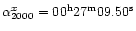 $\alpha^x_{2000}= 00^{\rm h}27^{\rm m}09.50^{\rm s}$