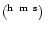 $(^{\rm h}~ ^{\rm m}~ ^{\rm s})$
