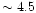 $\sim 4.5$