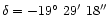 $\delta=-19\hbox{$^\circ$ }29\hbox{$^\prime$ }18^{\prime\prime}$
