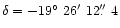 $\delta=-19\hbox{$^\circ$ }26\hbox{$^\prime$ }12\hbox{$.\!\!^{\prime\prime}$ }4$