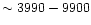 $\sim 3990-9900$