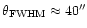 $\theta_{{\rm FWHM}} \approx 40''$
