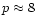$p\approx 8$