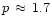 $p\,\approx\,1.7$