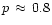 $p\,\approx\,0.8$