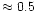$\approx0.5$