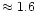$\approx1.6$