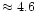 $\approx 4.6$