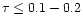 $\tau\leq 0.1-0.2$