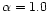 $\alpha=1.0$